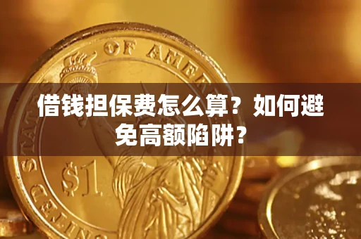 武汉借钱担保费怎么算？如何避免高额陷阱？