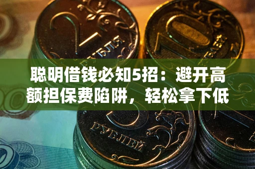 武汉聪明借钱必知5招：避开高额担保费陷阱，轻松拿下低息贷款