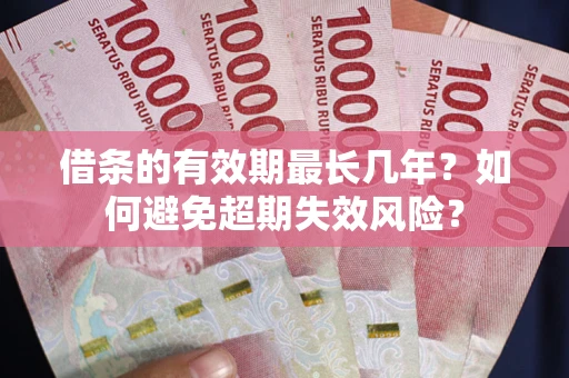 武汉借条的有效期最长几年？如何避免超期失效风险？