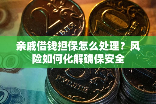 武汉亲戚借钱担保怎么处理？风险如何化解确保安全
