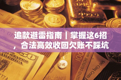 武汉追款避雷指南｜掌握这6招，合法高效收回欠账不踩坑