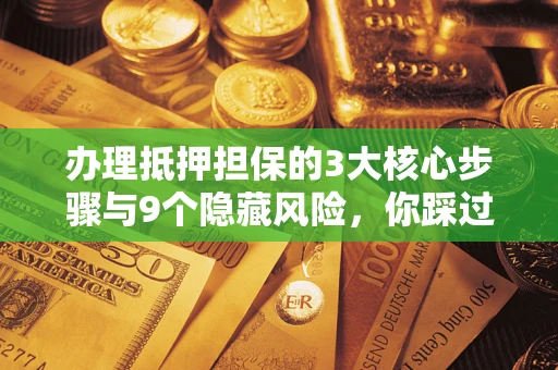 武汉办理抵押担保的3大核心步骤与9个隐藏风险，你踩过哪个坑？