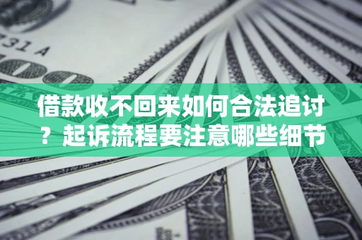 武汉借款收不回来如何合法追讨？起诉流程要注意哪些细节？
