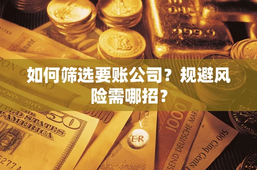 武汉如何筛选要账公司？规避风险需哪招？