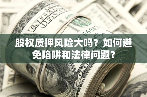 武汉股权质押风险大吗？如何避免陷阱和法律问题？