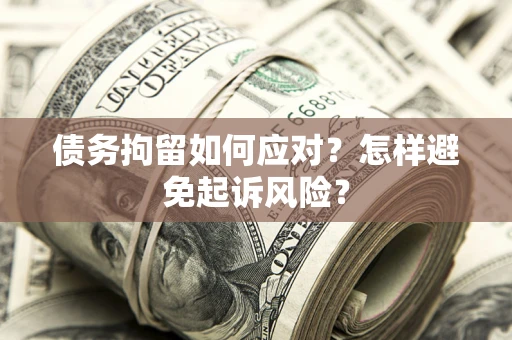 武汉债务拘留如何应对？怎样避免起诉风险？