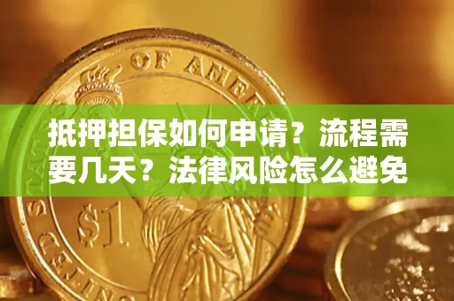 武汉抵押担保如何申请？流程需要几天？法律风险怎么避免？避坑指南