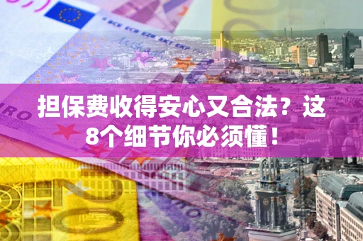 武汉担保费收得安心又合法？这8个细节你必须懂！