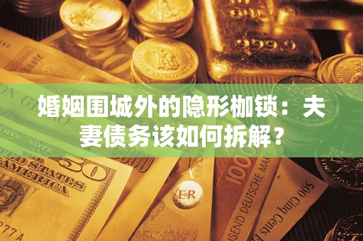 武汉婚姻围城外的隐形枷锁：夫妻债务该如何拆解？