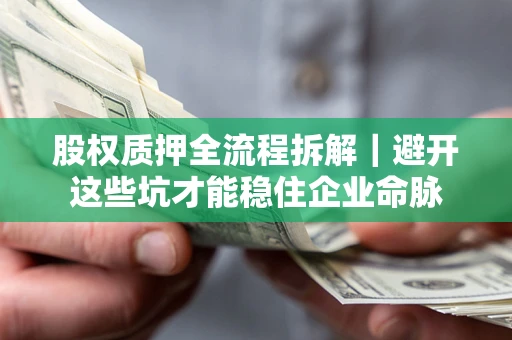武汉股权质押全流程拆解｜避开这些坑才能稳住企业命脉