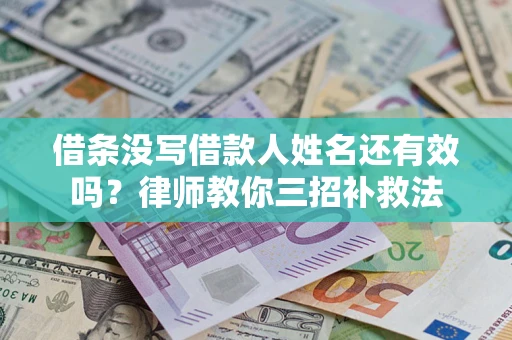 武汉借条没写借款人姓名还有效吗？律师教你三招补救法