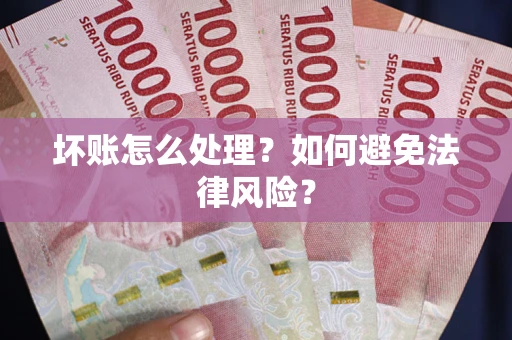 武汉坏账怎么处理？如何避免法律风险？