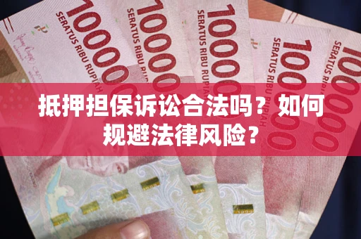 武汉抵押担保诉讼合法吗？如何规避法律风险？