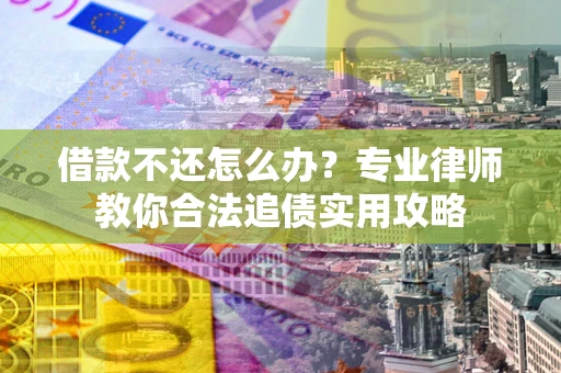 武汉借款不还怎么办？专业律师教你合法追债实用攻略