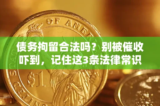 武汉债务拘留合法吗?别被催收吓到,记住这3条法律常识 武汉债务拘留合法吗?别被催收吓到,记住这3条法律常识