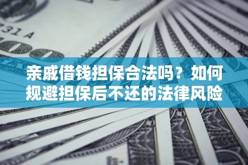 武汉亲戚借钱担保合法吗？如何规避担保后不还的法律风险？