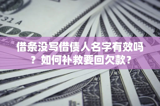 武汉借条没写借债人名字有效吗？如何补救要回欠款？