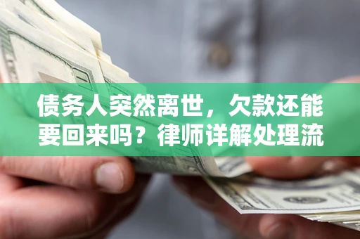 武汉债务人突然离世，欠款还能要回来吗？律师详解处理流程