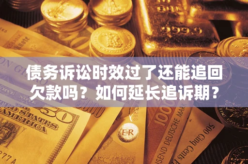 武汉债务诉讼时效过了还能追回欠款吗？如何延长追诉期？