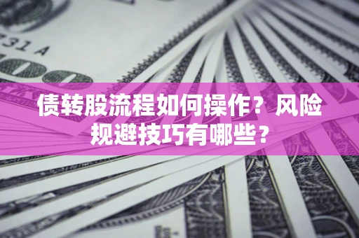 武汉债转股流程如何操作？风险规避技巧有哪些？