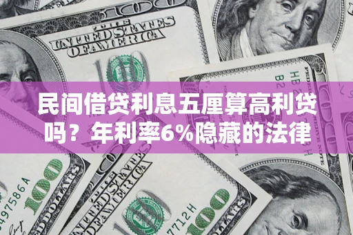 武汉民间借贷利息五厘算高利贷吗？年利率6%隐藏的法律风险全解析