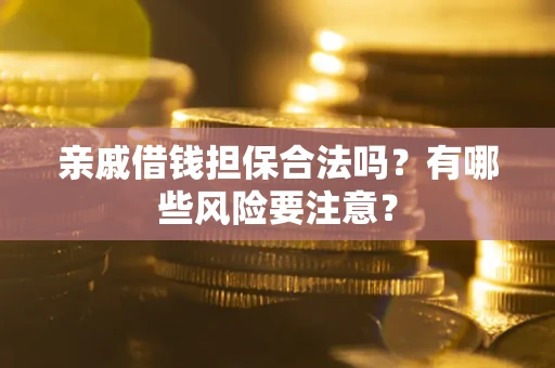 武汉亲戚借钱担保合法吗？有哪些风险要注意？