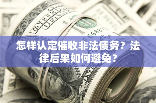 武汉怎样认定催收非法债务？法律后果如何避免？