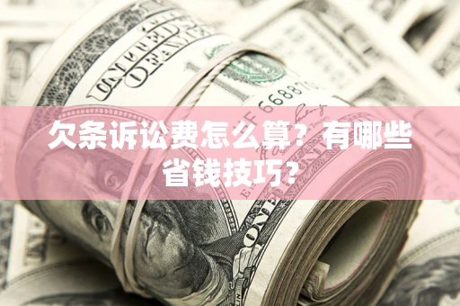 武汉欠条诉讼费怎么算？有哪些省钱技巧？