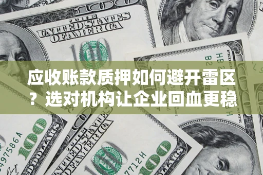 武汉应收账款质押如何避开雷区？选对机构让企业回血更稳