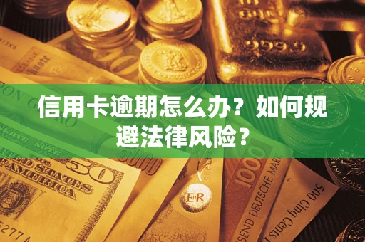 武汉信用卡逾期怎么办？如何规避法律风险？
