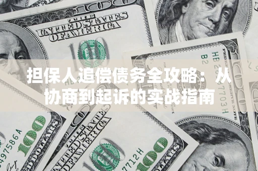 武汉担保人追偿债务全攻略:从协商到起诉的实战指南 武汉担保人追偿债务全攻略:从协商到起诉的实战指南