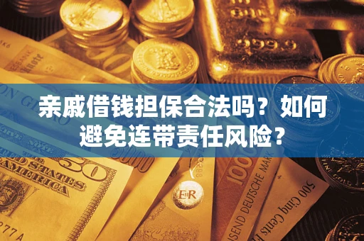 武汉亲戚借钱担保合法吗？如何避免连带责任风险？