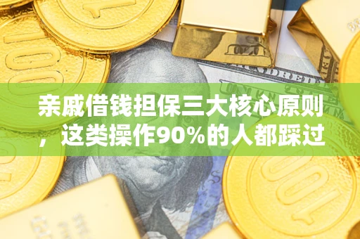 武汉亲戚借钱担保三大核心原则，这类操作90%的人都踩过坑！附法院判决案例