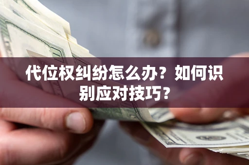 武汉代位权纠纷怎么办？如何识别应对技巧？