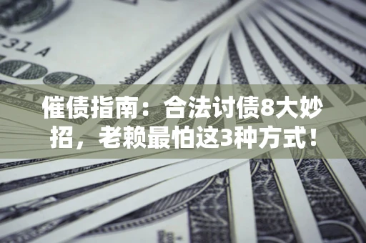 武汉催债指南：合法讨债8大妙招，老赖最怕这3种方式！