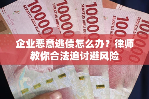 武汉企业恶意逃债怎么办？律师教你合法追讨避风险
