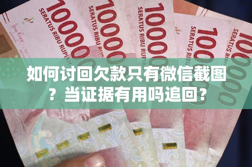 武汉如何讨回欠款只有微信截图？当证据有用吗追回？