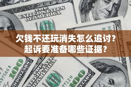 武汉欠钱不还玩消失怎么追讨？起诉要准备哪些证据？