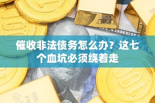 武汉催收非法债务怎么办？这七个血坑必须绕着走