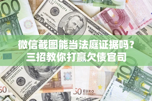 武汉微信截图能当法庭证据吗？三招教你打赢欠债官司