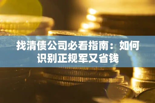 武汉找清债公司必看指南：如何识别正规军又省钱