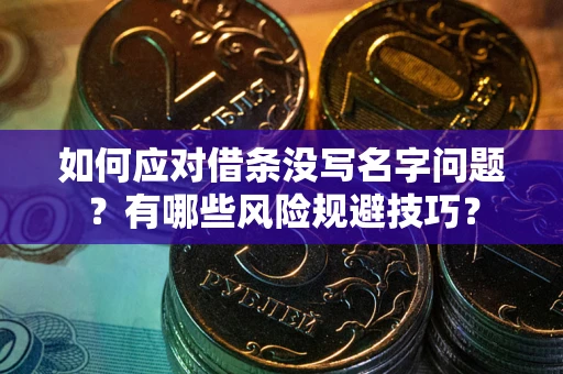 武汉如何应对借条没写名字问题？有哪些风险规避技巧？