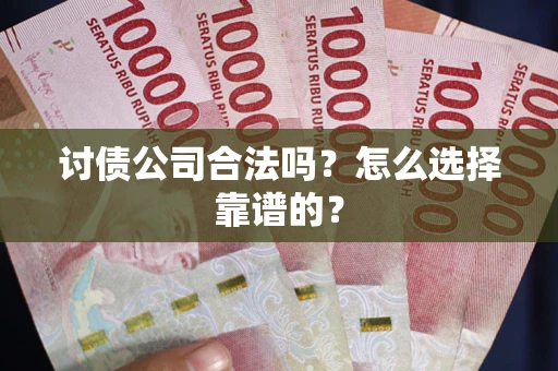 武汉讨债公司合法吗？怎么选择靠谱的？
