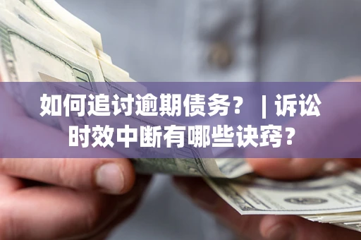 武汉如何追讨逾期债务？ | 诉讼时效中断有哪些诀窍？