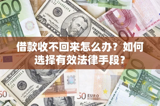 武汉借款收不回来怎么办？如何选择有效法律手段？