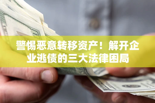 武汉警惕恶意转移资产！解开企业逃债的三大法律困局