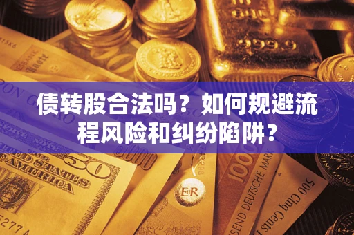 武汉债转股合法吗？如何规避流程风险和纠纷陷阱？