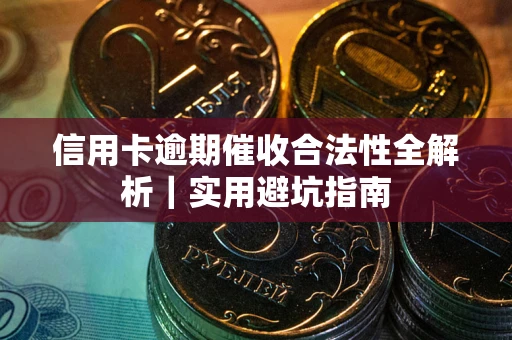 武汉信用卡逾期催收合法性全解析｜实用避坑指南