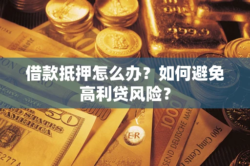 武汉借款抵押怎么办？如何避免高利贷风险？