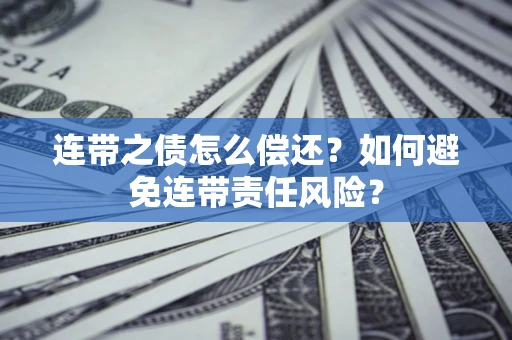 武汉连带之债怎么偿还？如何避免连带责任风险？
